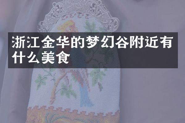 浙江金华的梦幻谷附近有什么美食