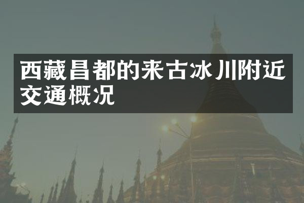 西藏昌都的来古冰川附近交通概况