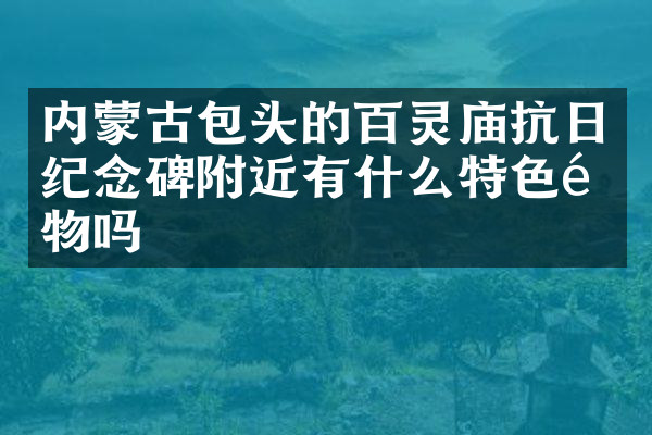 内蒙古包头的百灵庙抗日纪念碑附近有什么特色食物吗