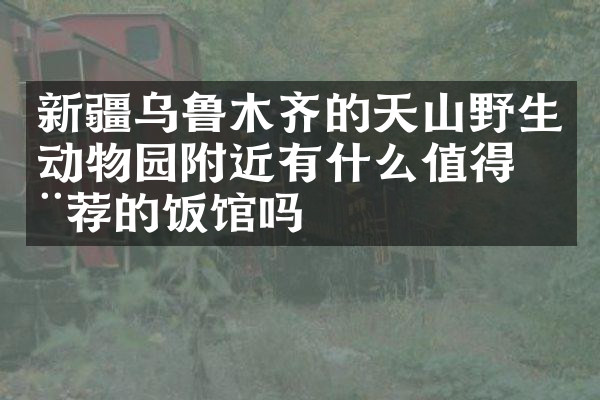 新疆乌鲁木齐的天山野生动物园附近有什么值得推荐的饭馆吗