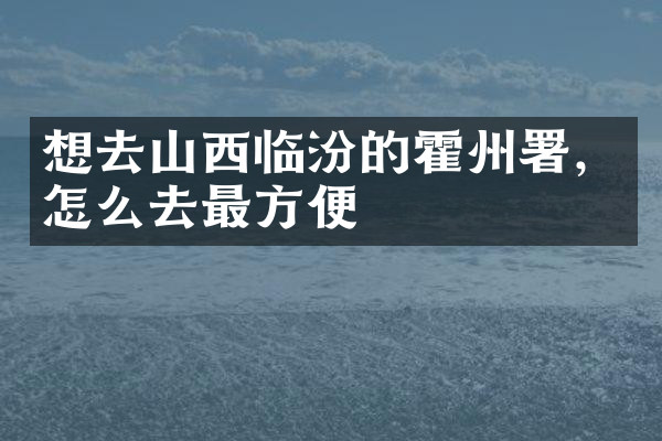 想去山西临汾的霍州署，怎么去最方便