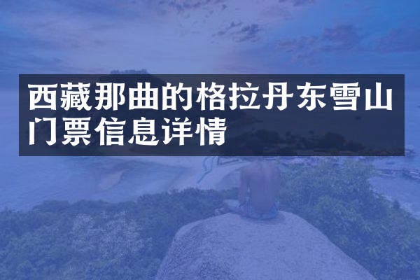 西藏那曲的格拉丹东雪山门票信息详情