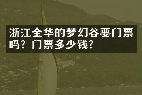 浙江金华的梦幻谷要门票吗？门票多少钱？