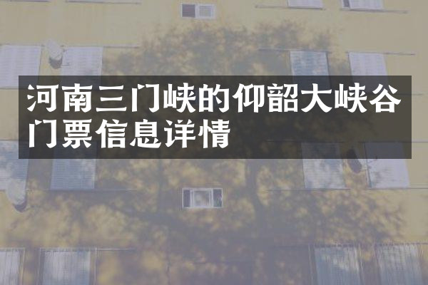 河南三门峡的仰韶大峡谷门票信息详情