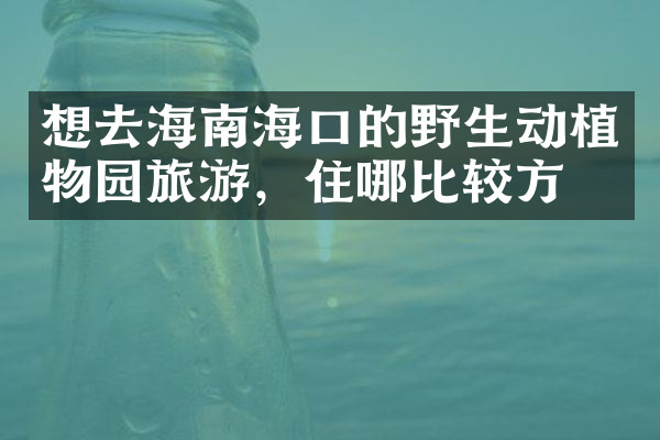 想去海南海口的野生动植物园旅游，住哪比较方便