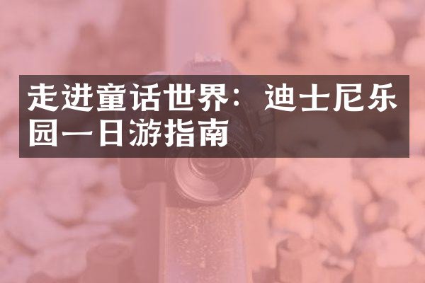 走进童话世界：迪士尼乐园一日游指南