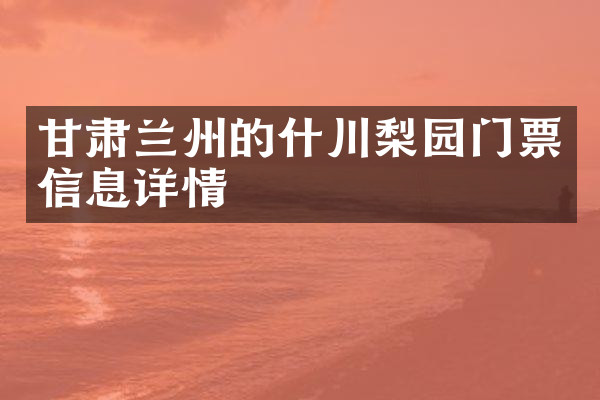 甘肃兰州的什川梨园门票信息详情