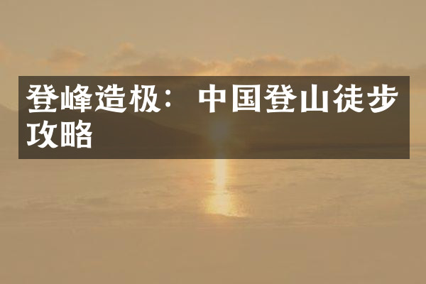 登峰造极：中国登山徒步攻略