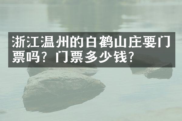 浙江温州的白鹤山庄要门票吗？门票多少钱？