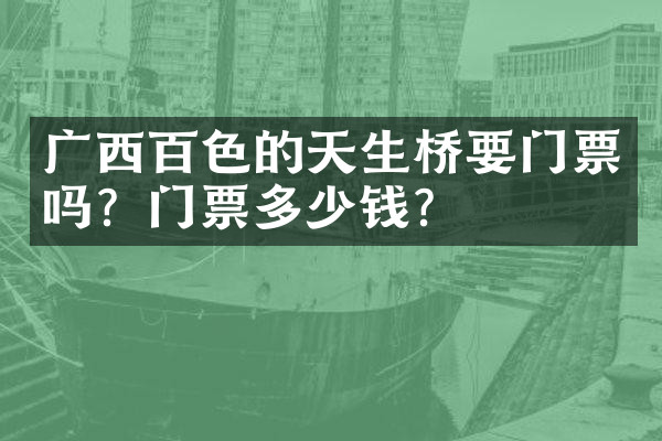 广西百色的天生桥要门票吗？门票多少钱？