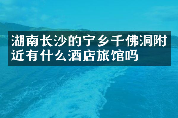 湖南长沙的宁乡千佛洞附近有什么酒店旅馆吗