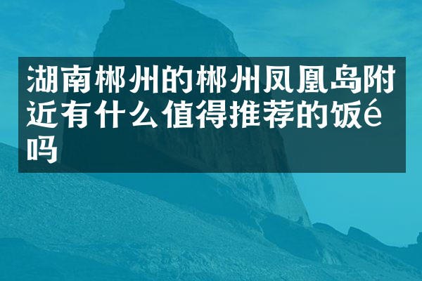 湖南郴州的郴州凤凰岛附近有什么值得推荐的饭馆吗