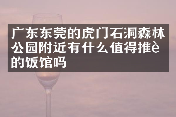 广东东莞的虎门石洞森林公园附近有什么值得推荐的饭馆吗
