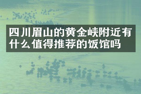 四川眉山的黄金峡附近有什么值得推荐的饭馆吗