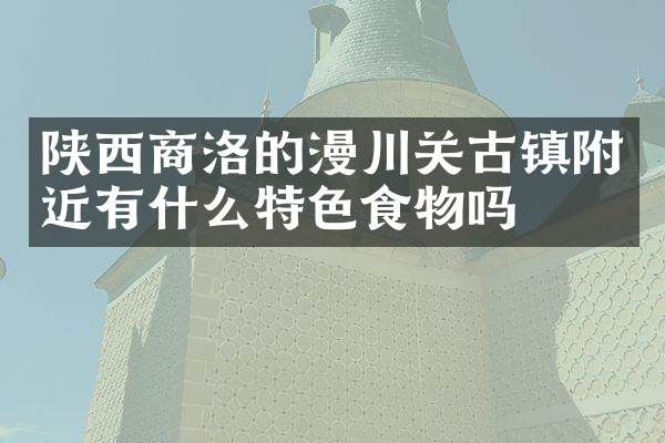 陕西商洛的漫川关古镇附近有什么特色食物吗