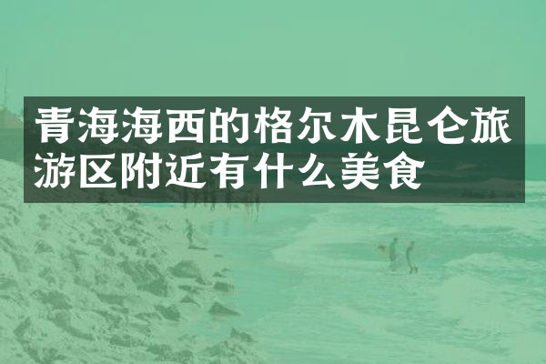 青海海西的格尔木昆仑旅游区附近有什么美食