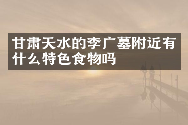 甘肃天水的李广墓附近有什么特色食物吗