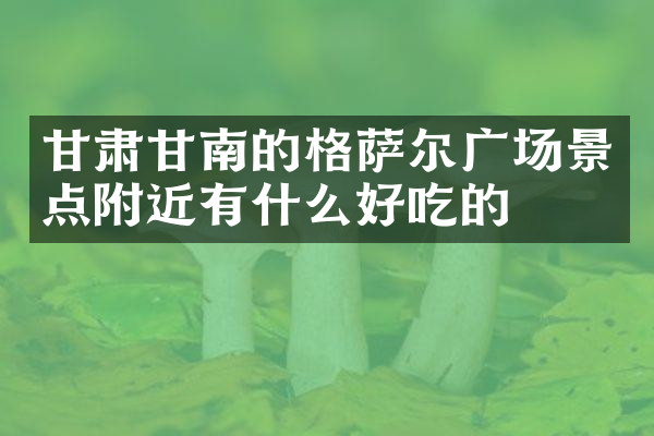 甘肃甘南的格萨尔广场景点附近有什么好吃的