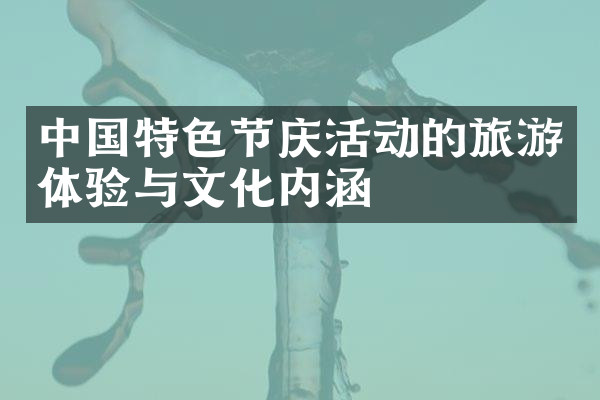 中国特色节庆活动的旅游体验与文化内涵