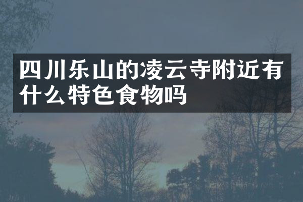 四川乐山的凌云寺附近有什么特色食物吗