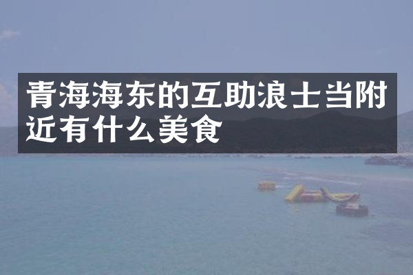 青海海东的互助浪士当附近有什么美食