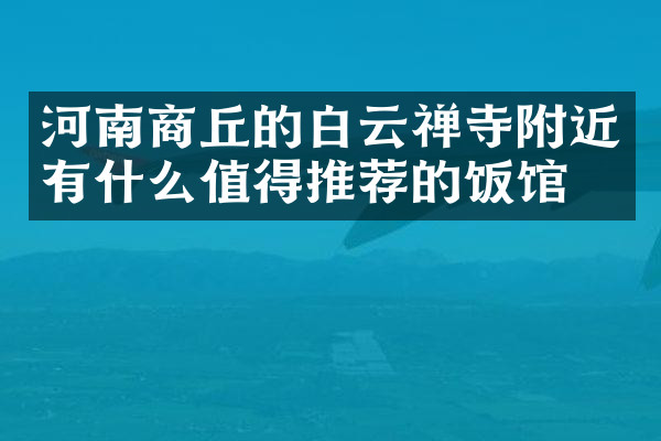 河南商丘的白云禅寺附近有什么值得推荐的饭馆吗