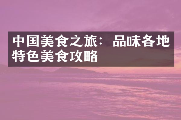 中国美食之旅：品味各地特色美食攻略