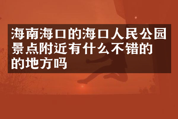 海南海口的海口人民公园景点附近有什么不错的住的地方吗