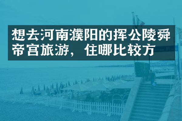 想去河南濮阳的挥公陵舜帝宫旅游，住哪比较方便
