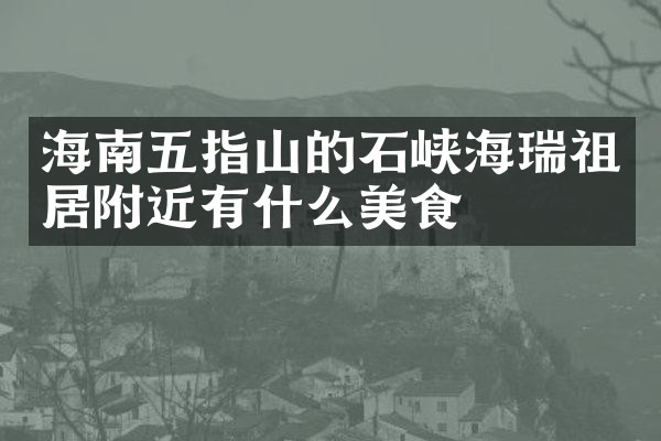海南五指山的石峡海瑞祖居附近有什么美食