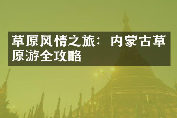 草原风情之旅：内蒙古草原游全攻略