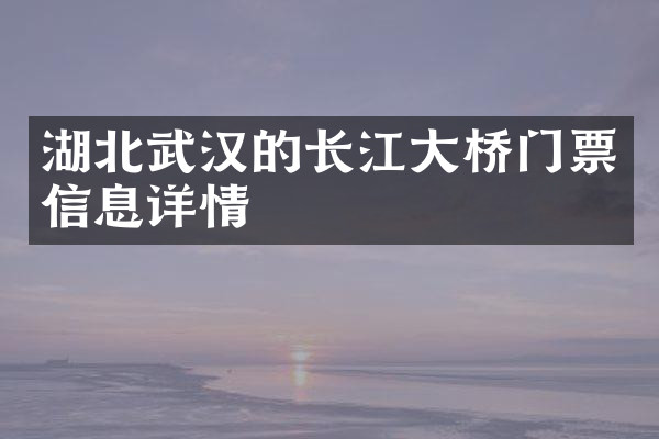 湖北武汉的长江大桥门票信息详情