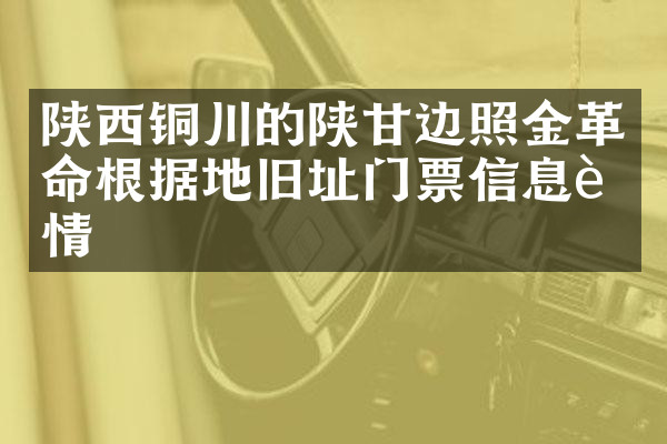 陕西铜川的陕甘边照金革命根据地旧址门票信息详情