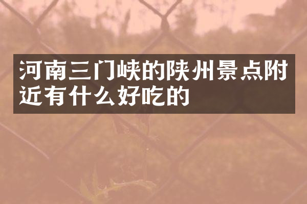河南三门峡的陕州景点附近有什么好吃的