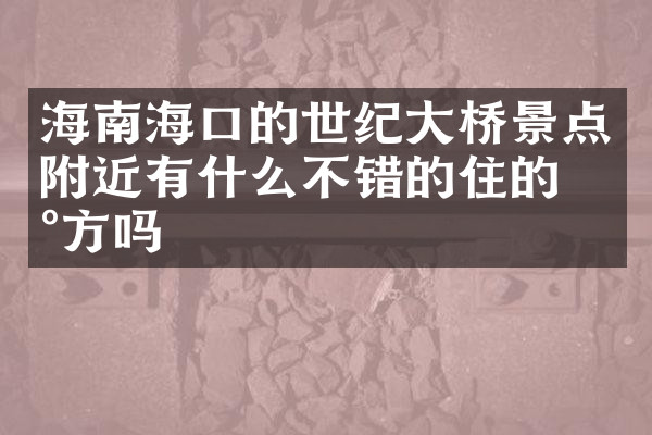 海南海口的世纪大桥景点附近有什么不错的住的地方吗