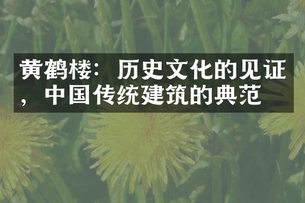 黄鹤楼：历史文化的见证，中国传统建筑的典范
