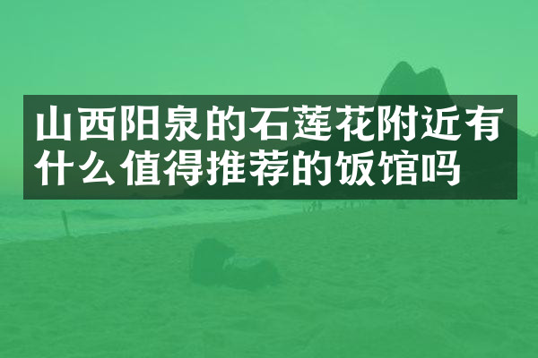 山西阳泉的石莲花附近有什么值得推荐的饭馆吗
