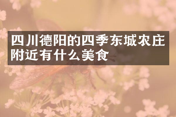 四川德阳的四季东城农庄附近有什么美食