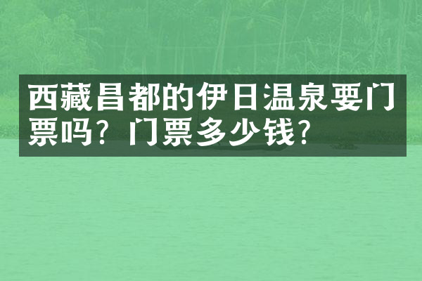 西藏昌都的伊日温泉要门票吗？门票多少钱？