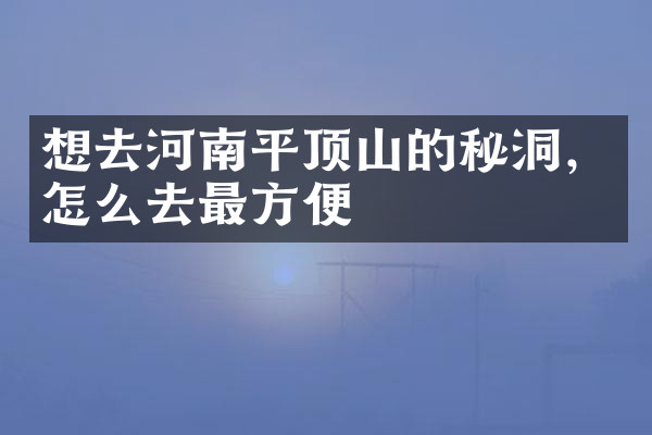 想去河南平顶山的秘洞，怎么去最方便