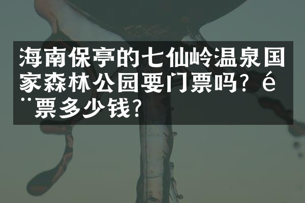 海南保亭的七仙岭温泉国家森林公园要门票吗？门票多少钱？