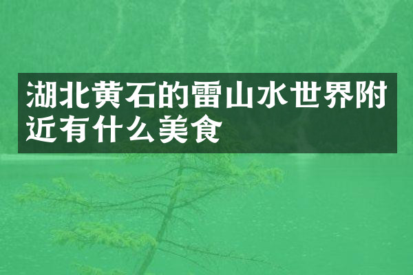 湖北黄石的雷山水世界附近有什么美食