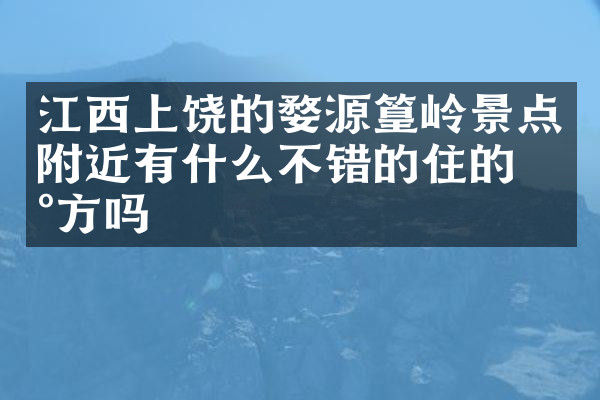 江西上饶的婺源篁岭景点附近有什么不错的住的地方吗