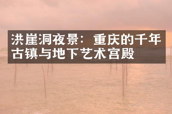 洪崖洞夜景：重庆的千年古镇与地下艺术宫殿