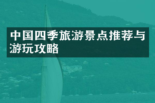 中国四季旅游景点推荐与游玩攻略
