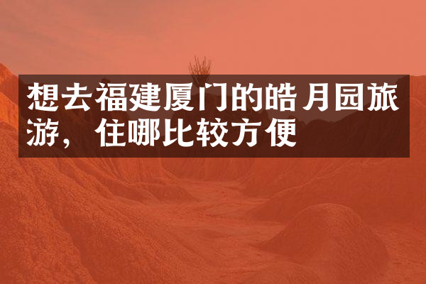 想去福建厦门的皓月园旅游，住哪比较方便