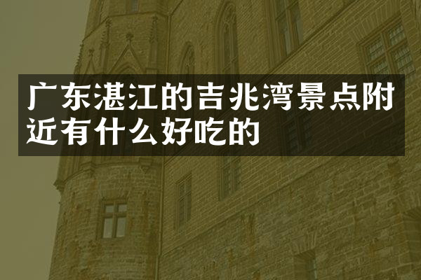 广东湛江的吉兆湾景点附近有什么好吃的