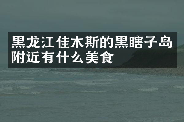 黑龙江佳木斯的黑瞎子岛附近有什么美食