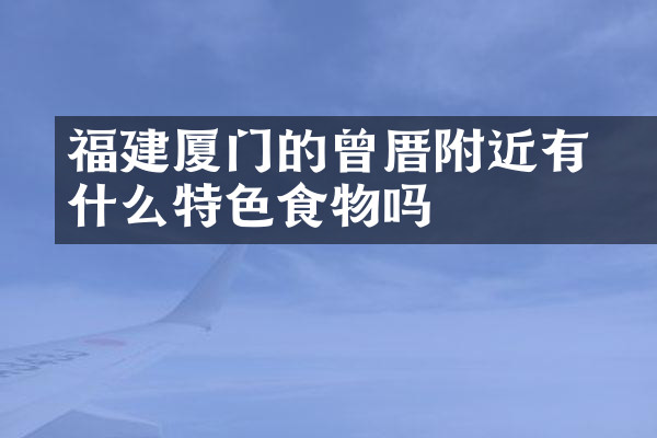 福建厦门的曾厝垵附近有什么特色食物吗
