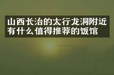 山西长治的太行龙洞附近有什么值得推荐的饭馆吗